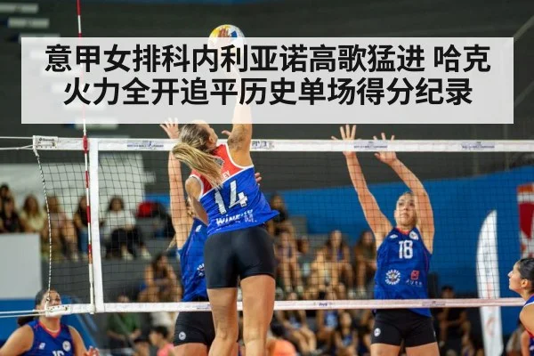 意甲女排科内利亚诺高歌猛进 哈克火力全开追平历史单场得分纪录